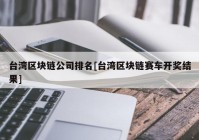 台湾区块链公司排名[台湾区块链赛车开奖结果]