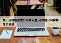 关于区块链管理公司的审查[区块链公司需要什么资质]