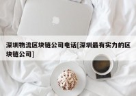 深圳物流区块链公司电话[深圳最有实力的区块链公司]